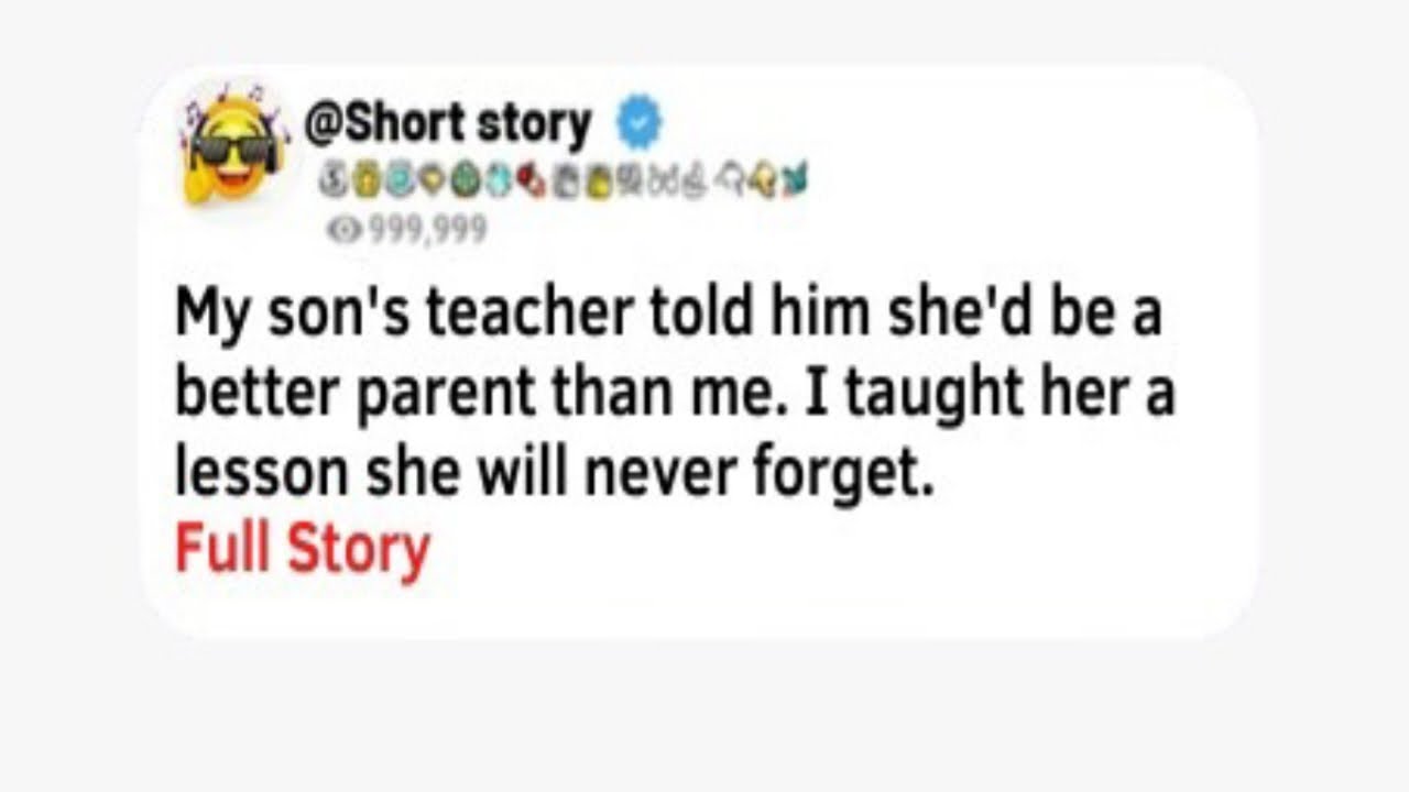 My son's teacher said she'd be a BETTER PARENT than me, so I taught her ...