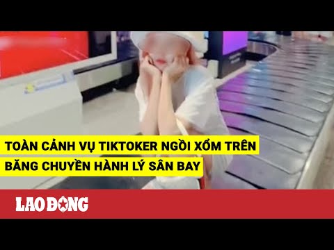 Video Toàn cảnh vụ TikToker ngồi xổm trên băng chuyền hành... - youtube
