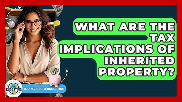 What Are The Tax Implications Of Inherited Property? - Your Guide to Budgeting