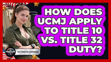 How Does UCMJ Apply To Title 10 Vs. Title 32 Duty? - The Frontline Guardians