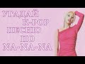 [K-POP ИГРА] УГАДАЙ К-РОР ПЕСНЮ ПО НА-НА-НА | K-POP FANS