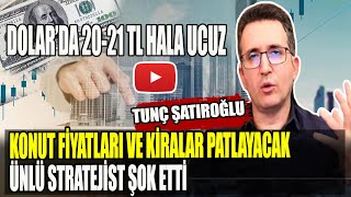 Tunç Şatıroğlu: Konut Fiyatları ve Kiralar Patlayacak | Dolar'da 20-21 Ucuz