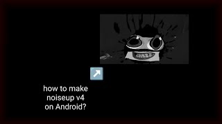 how to make noiseup v4 on android? (fixed) how to make noiseup v4 on android? (fixed)