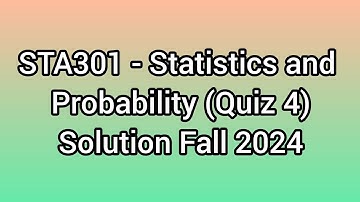 STA301 - Statistics and Probability (Quiz 4) Solution Fall 2024| sta301 quiz 4 virtualuniversity