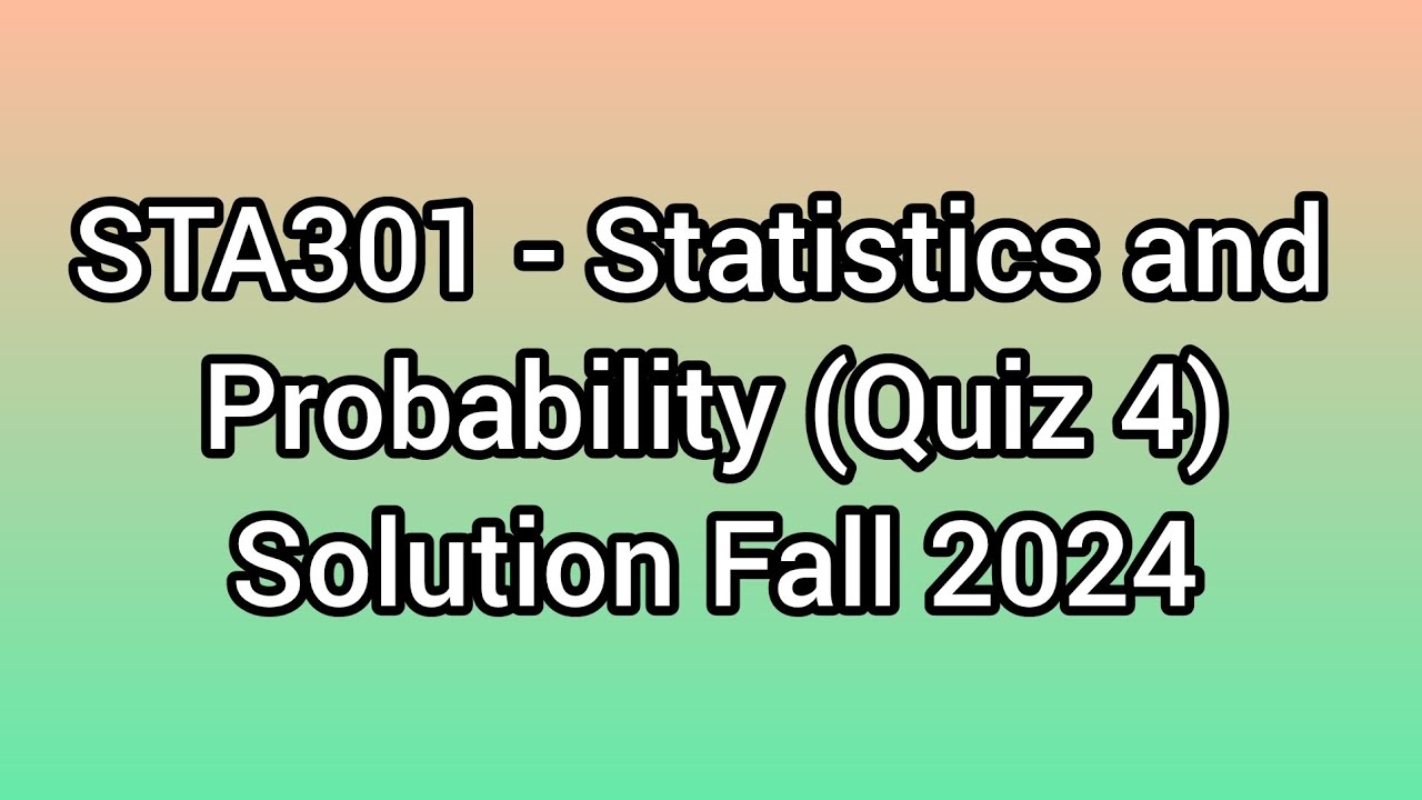 STA301 - Statistics and Probability (Quiz 4) Solution Fall 2024| sta301 ...