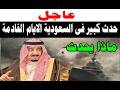 حدث كبير فى السعودية الايام القادمه ماذا يحدث