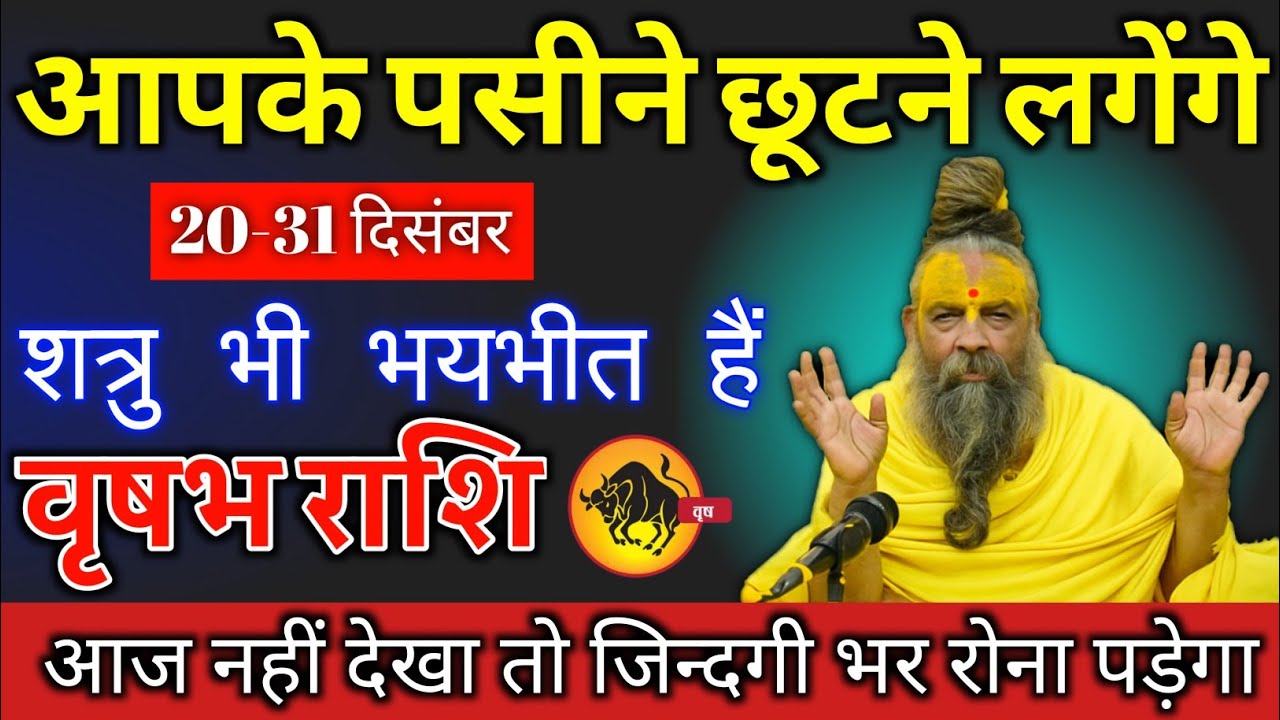 वृषभ राशि 20-31दिसंबर आपके पसीने छूटने लगेगा । शत्रु भी भयभीत हे । आज नहीं देखा तो जिन्दगी भर रोना.