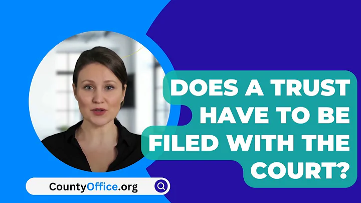 Does A Trust Have To Be Filed With The Court? - CountyOffice.org
