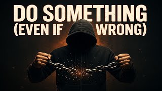 Do Something (Even If It’s Wrong)