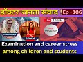 डॉक्टर-जनता संवाद  EP- 106 Examination and career stress among children and students || Health Tips