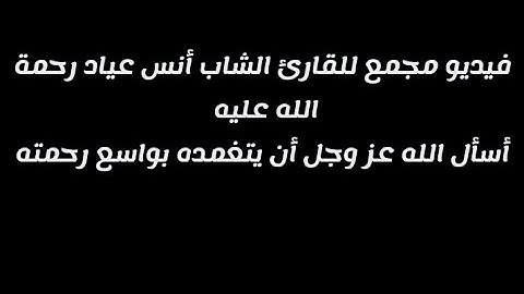 القارئ أنس عياد رحمة الله عليه وفيديو لمجموعه من المقاطع المميزه (إبتهالات - ترتيل )