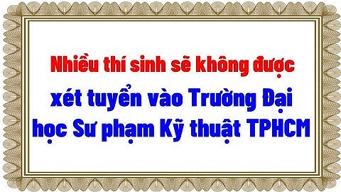 Nhiều thí sinh sẽ không được xét tuyển vào Trường Đại học Sư phạm Kỹ thuật TPHCM