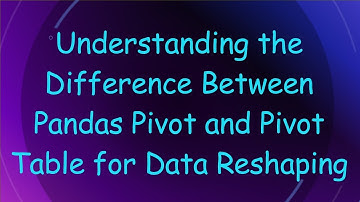Understanding the Difference Between Pandas Pivot and Pivot Table for Data Reshaping