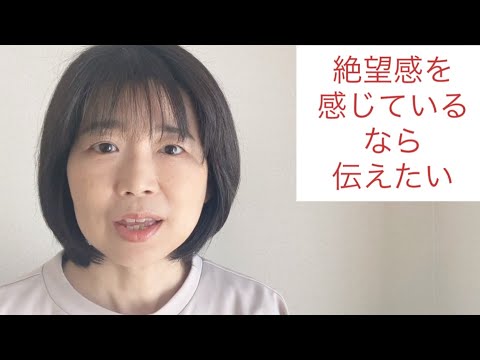 絶望感を感じている人にお伝えしたいこと