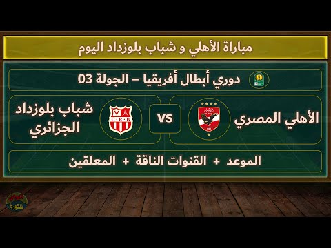 موعد والقنوات الناقلة لمباراة الأهلي وشباب بلوزداد اليوم في دوري أبطال أفريقيا والمعلقين الجولة 3