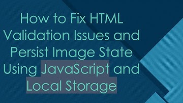 How to Fix HTML Validation Issues and Persist Image State Using JavaScript and Local Storage