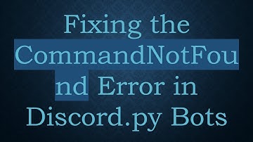 Fixing the CommandNotFound Error in Discord.py Bots