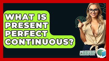 What Is Present Perfect Continuous? - The Language Library