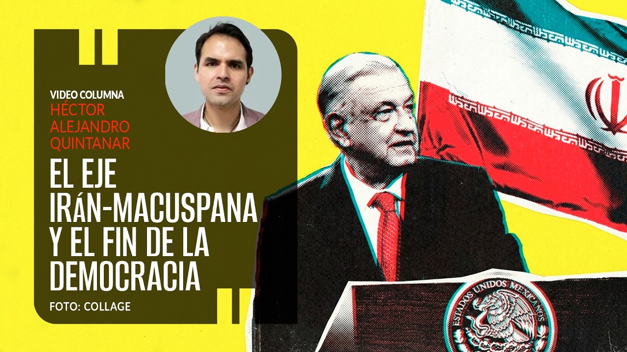 El eje Irán-Macuspana y el fin de la democracia. Por Héctor Alejandro Quintanar