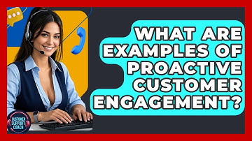 What Are Examples Of Proactive Customer Engagement? - Customer Support Coach