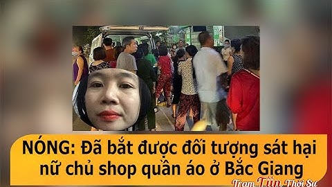 NÓNG: Đã bắt được đối tượng sát hại nữ chủ shop quần áo ở Bắc Giang