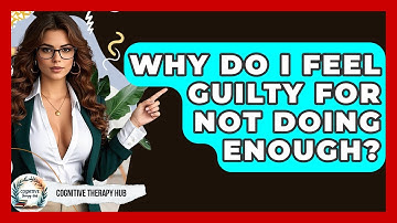 Why Do I Feel Guilty For Not Doing Enough? - Cognitive Therapy Hub