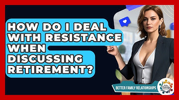 How Do I Deal With Resistance When Discussing Retirement? - Better Family Relationships