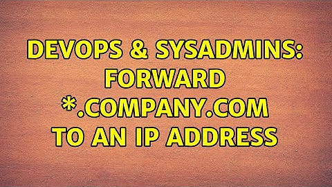DevOps & SysAdmins: Forward \*.Company.com to an IP address (2 Solutions!!)