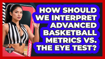 How Should We Interpret Advanced Basketball Metrics Vs. The Eye Test? - Basketball Stats Central