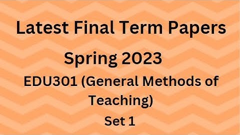 EDU301 (General Methods of Teaching) Final Term Paper Spring 2023 - Set 1 and Guidelines for Exams