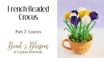 French Beaded Crocus Class | Part 2 of 5: Leaves