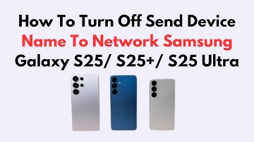 How To Turn Off Send Device Name To Network Samsung Galaxy S25/ S25+/ S25 Ultra