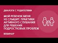 Мой ребенок меня не слышит. Практики активного слушания для решения подростковых проблем