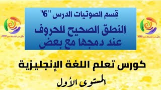 كورس تعلم اللغة الإنجليزية | قسم الصوتيات | الدرس السادس | النطق الصحيح للحروف عند دمجها مع بعض