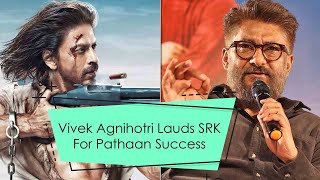 Vivek Agnihotri Lauds SRK For Pathaan Success