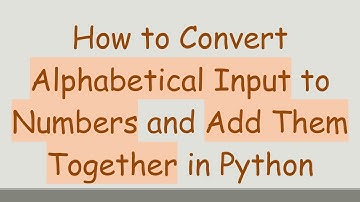 How to Convert Alphabetical Input to Numbers and Add Them Together in Python