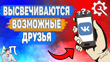 Почему ВКонтакте показывает возможных друзей