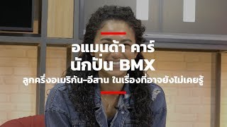 อแมนด้า คาร์ นักปั่น BMX ลูกครึ่งอเมริกัน อีสาน ในเรื่องที่อาจยังไม่เคยรู้