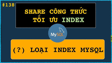 MySQL - Thực tế INDEX được sử dụng sai nhiều? Người phỏng vấn chia sẻ CÔNG THỨC TỐI ƯU rất tốt.