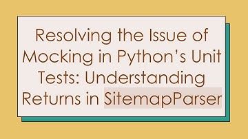 Resolving the Issue of Mocking in Python’s Unit Tests: Understanding Returns in SitemapParser