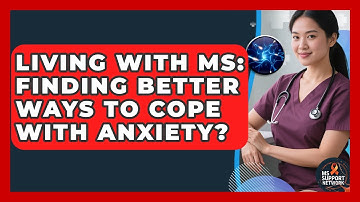 Living With MS: Finding Better Ways To Cope With Anxiety? - MS Support Network