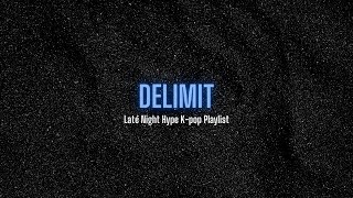 {DELIMIT} || Late Night Hype Kpop Playlist || 2/2 (Read Pinned Comment)