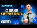 Курс Ozon / Урок 3. Как СОЗДАТЬ КАРТОЧКУ ТОВАРА на Озон пошаговая инструкция.