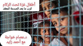 أطفال غزة - كرب ما بعد الصدمة المعقد -د عصام الخواجة مع أحمد سعد زايد