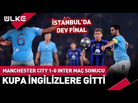 Manchester City 1-0 Inter MAÇ SONUCU | Şampiyonlar Ligi Kupası İstanbul'dan İngiltere'ye Gitti