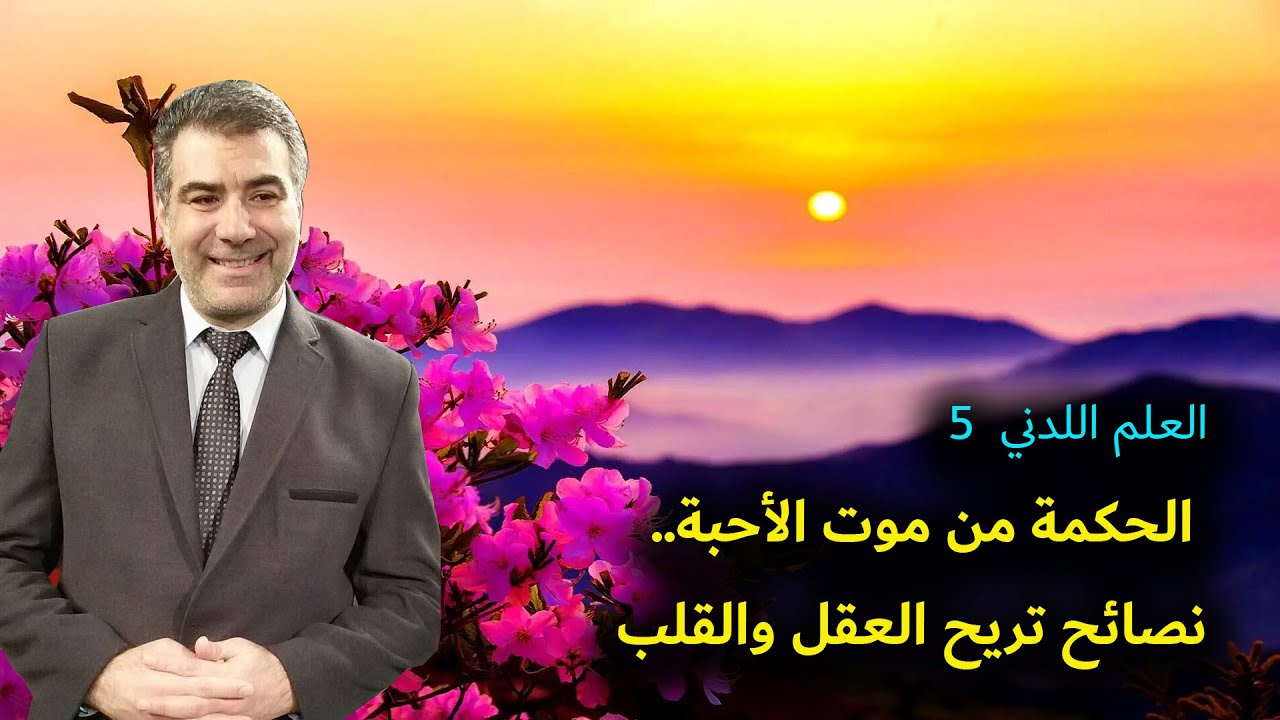 العلم اللدني 5 الحكمة من موت الأحبة.. نصائح تريح العقل والقلب