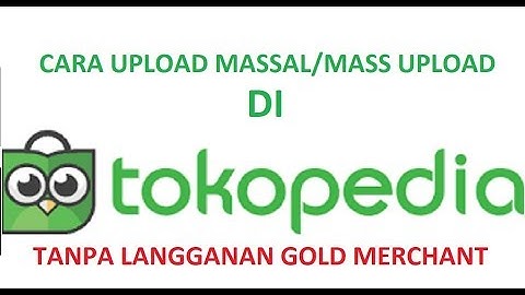 CARA MASS UPLOAD / UPLOAD MASAL /UPLOAD BANYAK PRODUCT DI TOKOPEDIA TANPA BERLANGGANAN GOLD MERCHANT