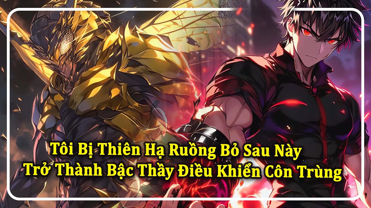Tôi Bị Thiên Hạ Ruồng Bỏ Sau Này Trở Thành Bậc Thầy Điều Khiển Côn Trùng | Phần 1
