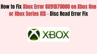 How to Fix Xbox Error 0X91D70000 on Xbox One or Xbox Series X|S - Disc Read Error Fix