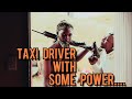 TAXI DRIVER WITH SOME POWER.......